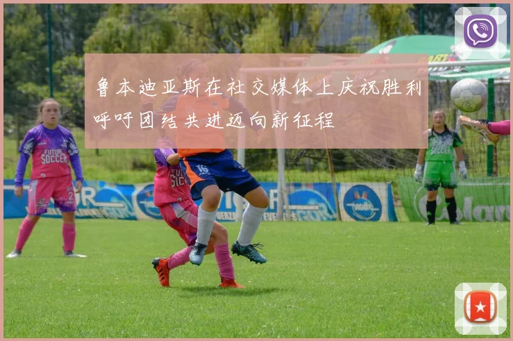 鲁本迪亚斯在社交媒体上庆祝胜利呼吁团结共进迈向新征程