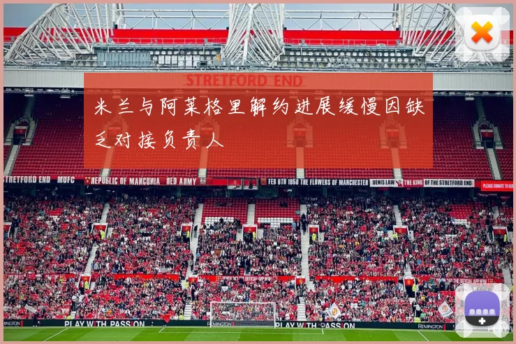 米兰与阿莱格里解约进展缓慢因缺乏对接负责人