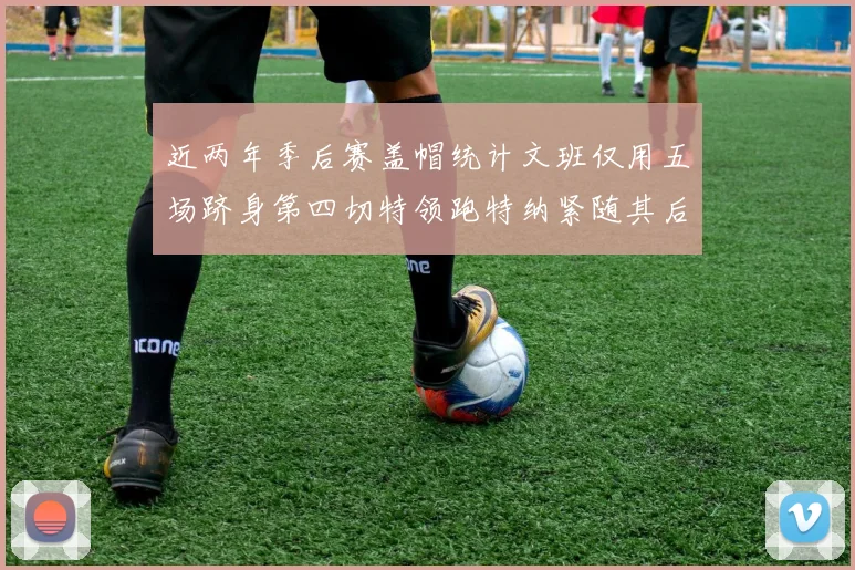 近两年季后赛盖帽统计文班仅用五场跻身第四切特领跑特纳紧随其后
