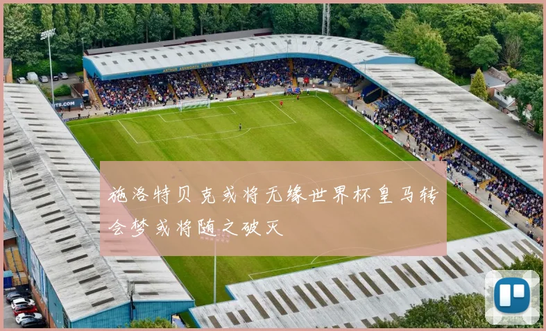 施洛特贝克或将无缘世界杯皇马转会梦或将随之破灭