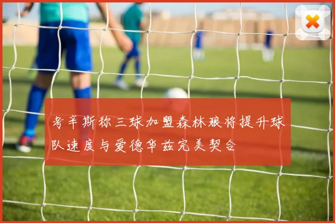考辛斯称三球加盟森林狼将提升球队速度与爱德华兹完美契合