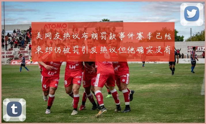 美网友热议布朗罚款事件赛季已结束却仍被罚引发热议但他确实没有说谎