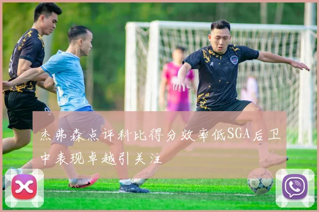 杰弗森点评科比得分效率低SGA后卫中表现卓越引关注