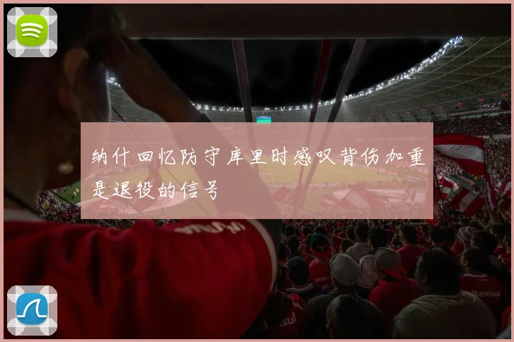 纳什回忆防守库里时感叹背伤加重是退役的信号