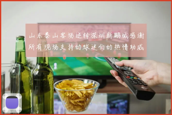 山东泰山客场逆转深圳新鹏城感谢所有现场支持的球迷们的热情助威