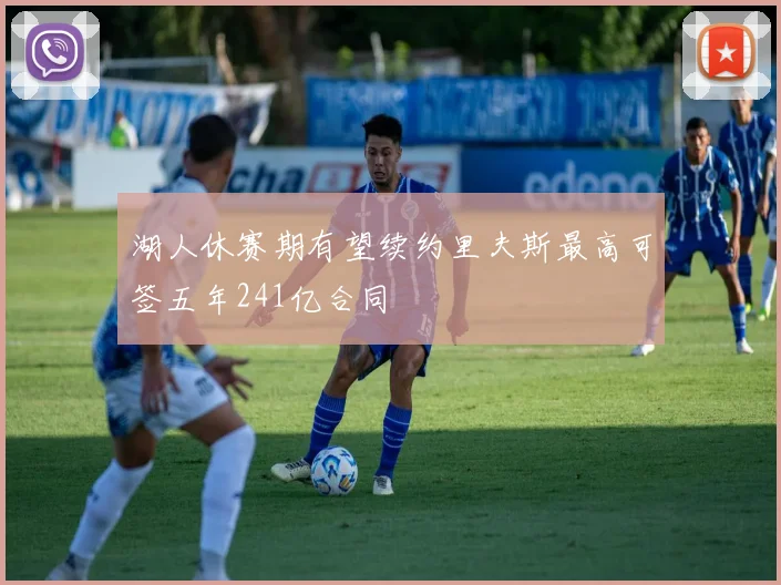 湖人休赛期有望续约里夫斯最高可签五年241亿合同