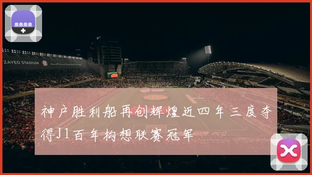 神户胜利船再创辉煌近四年三度夺得J1百年构想联赛冠军