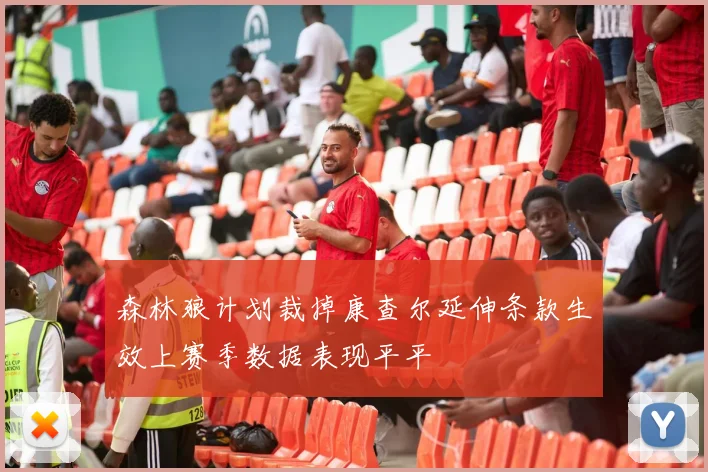 森林狼计划裁掉康查尔延伸条款生效上赛季数据表现平平